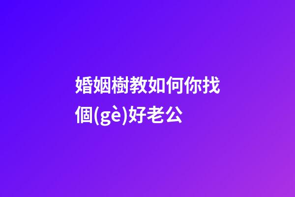 婚姻樹教如何你找個(gè)好老公