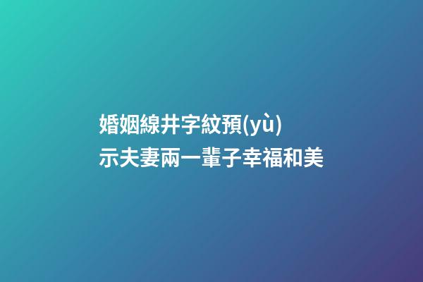 婚姻線井字紋預(yù)示夫妻兩一輩子幸福和美