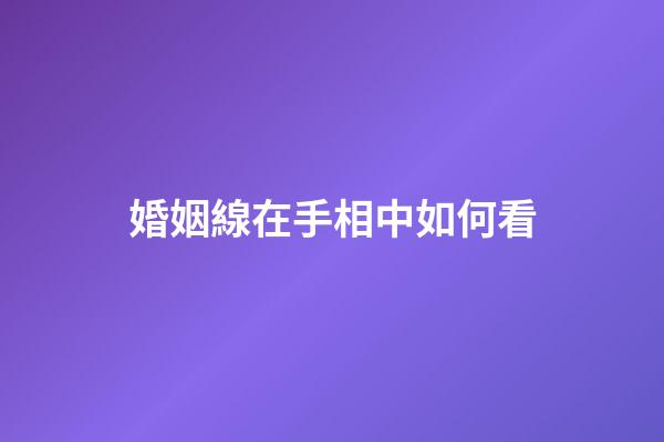 婚姻線在手相中如何看