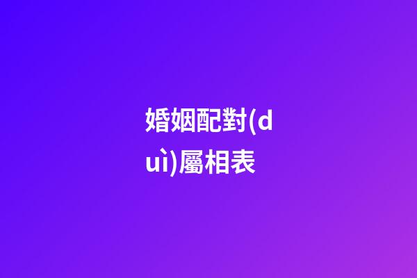 婚姻配對(duì)屬相表（夫妻最不合的屬相）-第1張-星座運(yùn)勢(shì)-玄機(jī)派
