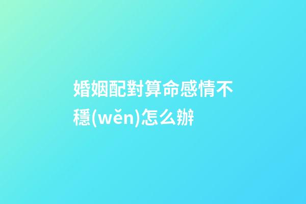 婚姻配對算命感情不穩(wěn)怎么辦