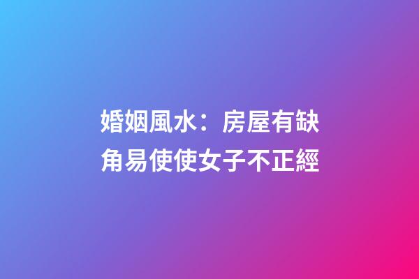 婚姻風水：房屋有缺角易使使女子不正經