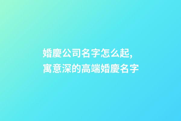婚慶公司名字怎么起,寓意深的高端婚慶名字-第1張-公司起名-玄機派