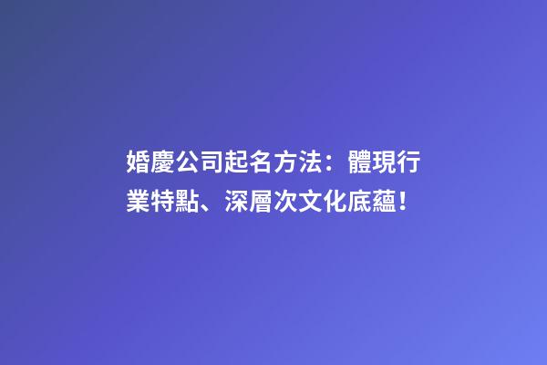 婚慶公司起名方法：體現行業特點、深層次文化底蘊！-第1張-公司起名-玄機派