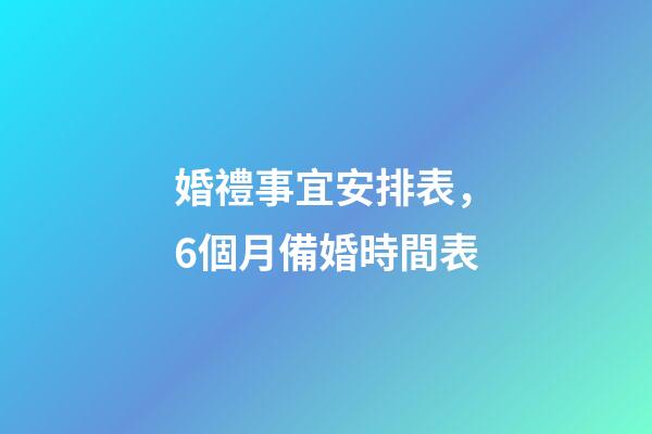 婚禮事宜安排表，6個月備婚時間表-第1張-觀點-玄機派
