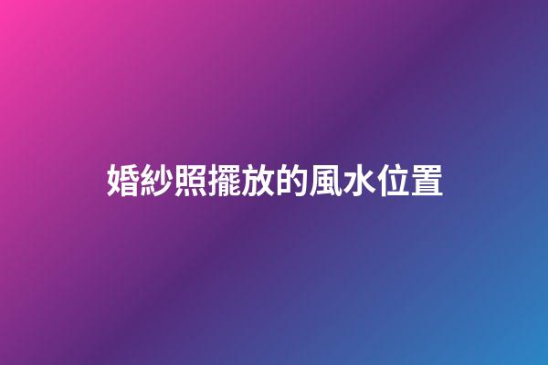 婚紗照擺放的風水位置