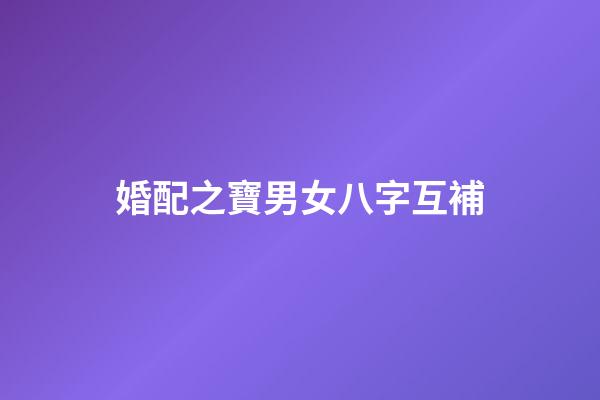 婚配之寶男女八字互補