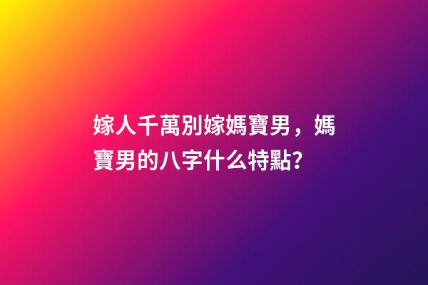 嫁人千萬別嫁媽寶男，媽寶男的八字什么特點？