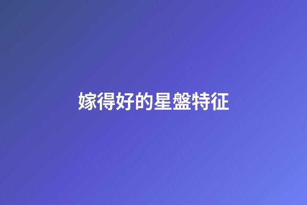 嫁得好的星盤特征-第1張-星座運勢-玄機派