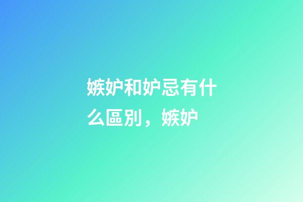 嫉妒和妒忌有什么區別，嫉妒-第1張-觀點-玄機派