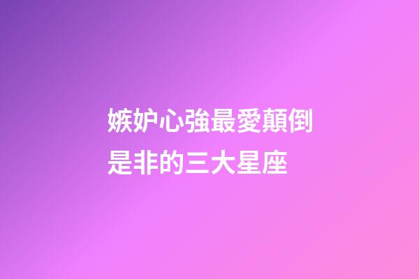 嫉妒心強最愛顛倒是非的三大星座-第1張-星座運勢-玄機派