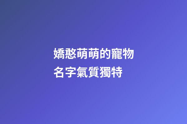 嬌憨萌萌的寵物名字氣質獨特