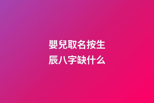嬰兒取名按生辰八字缺什么(寶寶按生辰八字起名字)-第1張-寶寶起名-玄機(jī)派