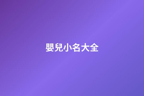 嬰兒小名大全(嬰兒起小名大全免費)-第1張-寶寶起名-玄機(jī)派