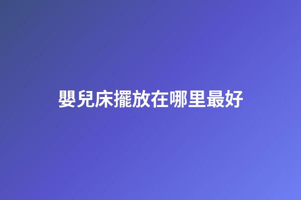 嬰兒床擺放在哪里最好