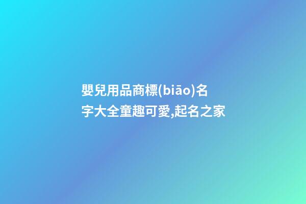 嬰兒用品商標(biāo)名字大全童趣可愛,起名之家-第1張-商標(biāo)起名-玄機(jī)派