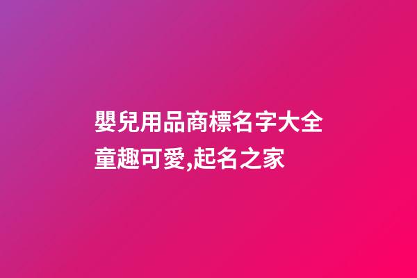 嬰兒用品商標名字大全童趣可愛,起名之家-第1張-商標起名-玄機派