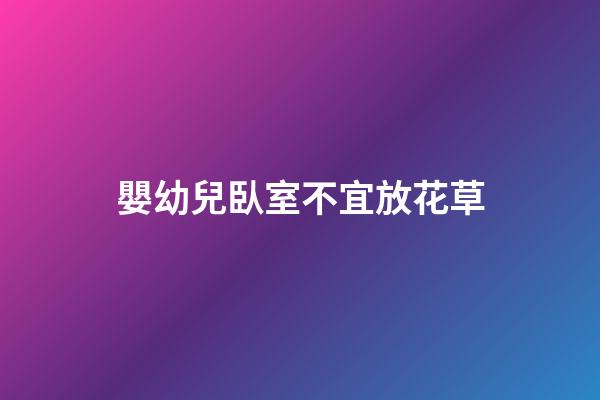 嬰幼兒臥室不宜放花草
