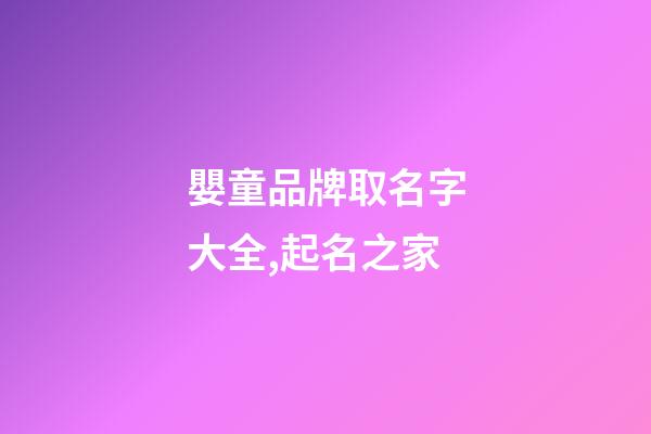 嬰童品牌取名字大全,起名之家-第1張-商標起名-玄機派