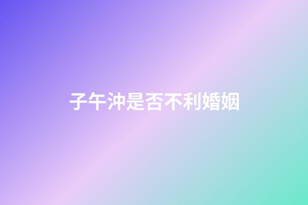 子午沖是否不利婚姻