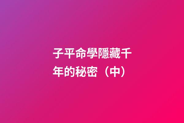 子平命學隱藏千年的秘密（中）