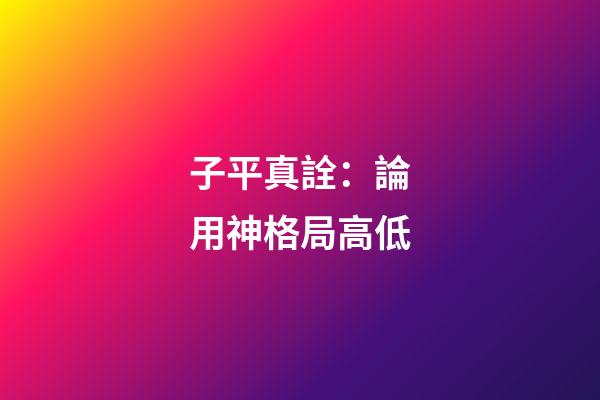 子平真詮：論用神格局高低