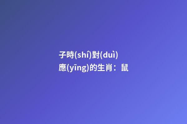 子時(shí)對(duì)應(yīng)的生肖：鼠
