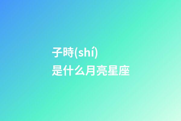 子時(shí)是什么月亮星座-第1張-星座運(yùn)勢(shì)-玄機(jī)派