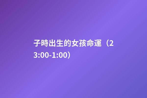 子時出生的女孩命運（23:00-1:00）