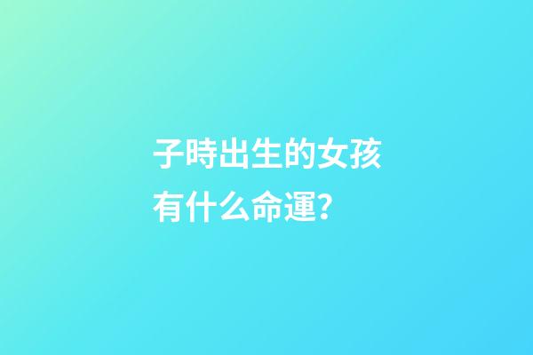 子時出生的女孩有什么命運？