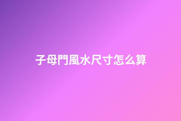 子母門風水尺寸怎么算