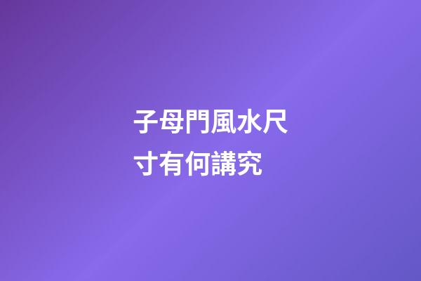子母門風水尺寸有何講究