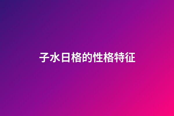 子水日格的性格特征