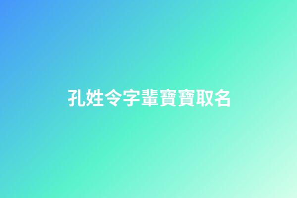 孔姓令字輩寶寶取名(姓孔令的有什么名字)-第1張-寶寶起名-玄機派