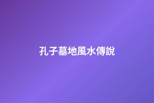 孔子墓地風水傳說
