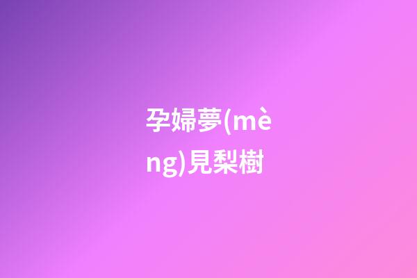孕婦夢(mèng)見梨樹