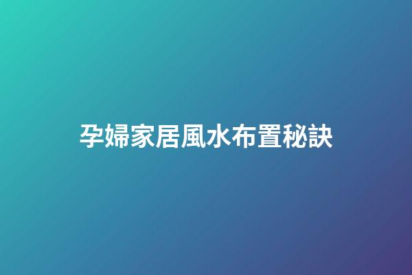 孕婦家居風水布置秘訣