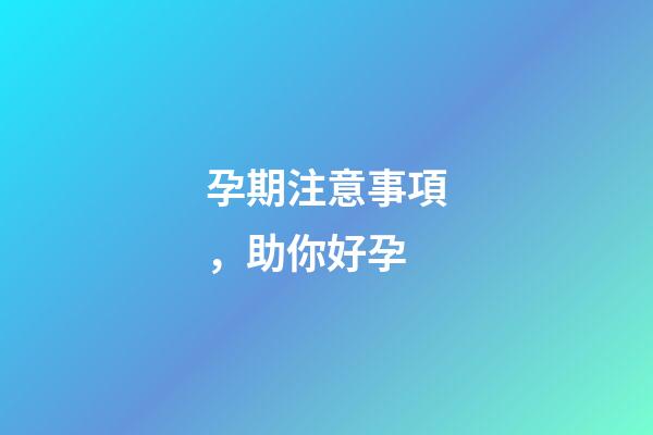 孕期注意事項，助你好孕