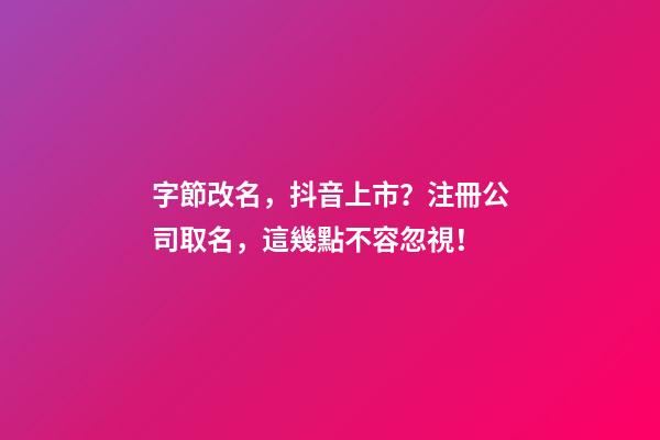 字節改名，抖音上市？注冊公司取名，這幾點不容忽視！-第1張-公司起名-玄機派