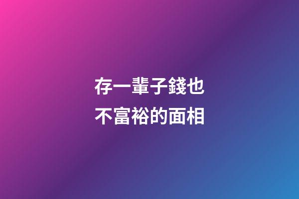存一輩子錢也不富裕的面相