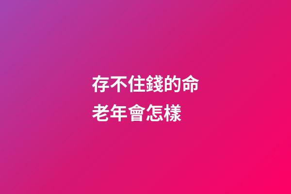 存不住錢的命老年會怎樣