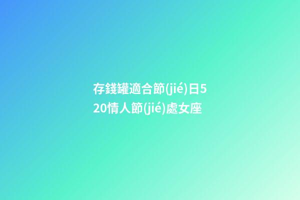 存錢罐適合節(jié)日520情人節(jié)處女座