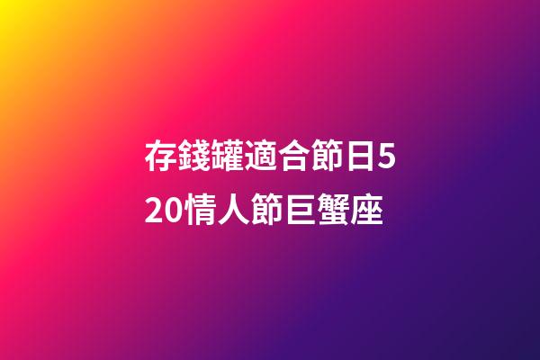 存錢罐適合節日520情人節巨蟹座-第1張-星座運勢-玄機派