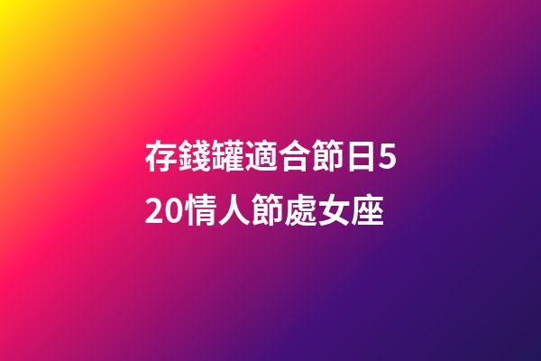 存錢罐適合節日520情人節處女座