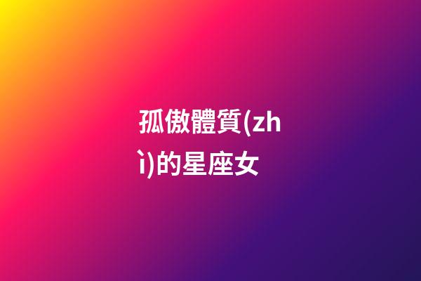 孤傲體質(zhì)的星座女