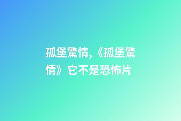孤堡驚情,《孤堡驚情》它不是恐怖片-第1張-觀點-玄機派