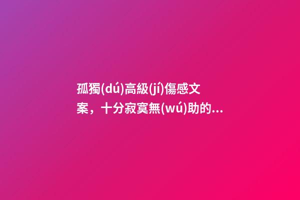 孤獨(dú)高級(jí)傷感文案，十分寂寞無(wú)助的句子-第1張-觀點(diǎn)-玄機(jī)派
