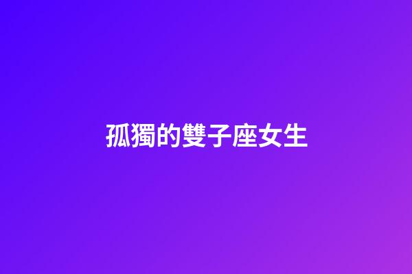 孤獨的雙子座女生-第1張-星座運勢-玄機派