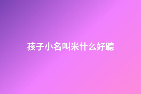 孩子小名叫米什么好聽(小孩子小名帶米)-第1張-寶寶起名-玄機派