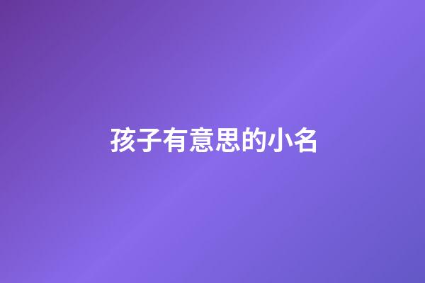 孩子有意思的小名(小孩有意義的小名)-第1張-寶寶起名-玄機派